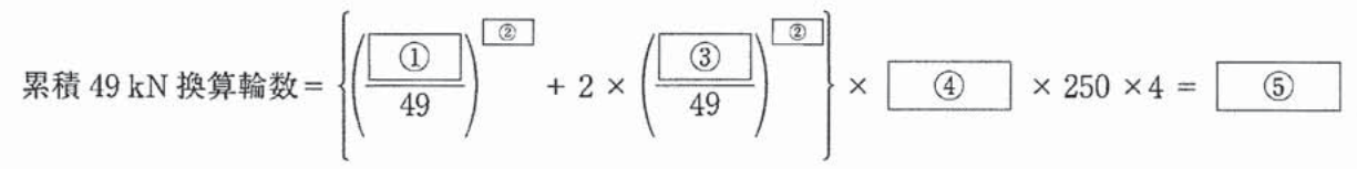 累積49kN換算輪数の式。累積49kN換算輪数 = {(①/49)の②乗 + 2 × (③/49)の②乗} × ④ × 250 × 4 = ⑤。①と③は分子の空欄、②は2か所ともべき指数の空欄。
