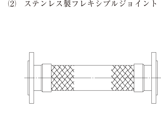 (2) ステンレス製フレキシブルジョイント。両端に鋼製のフランジがあり、その間に管がある。管の両端寄りの2か所に、網目状の編組（ブレード）で覆われたベローズ部が描かれている。図中の文字：ステンレス製フレキシブルジョイント。